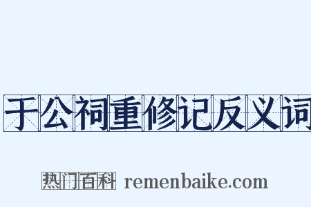 于公祠重修记反义词是什么意思的图片